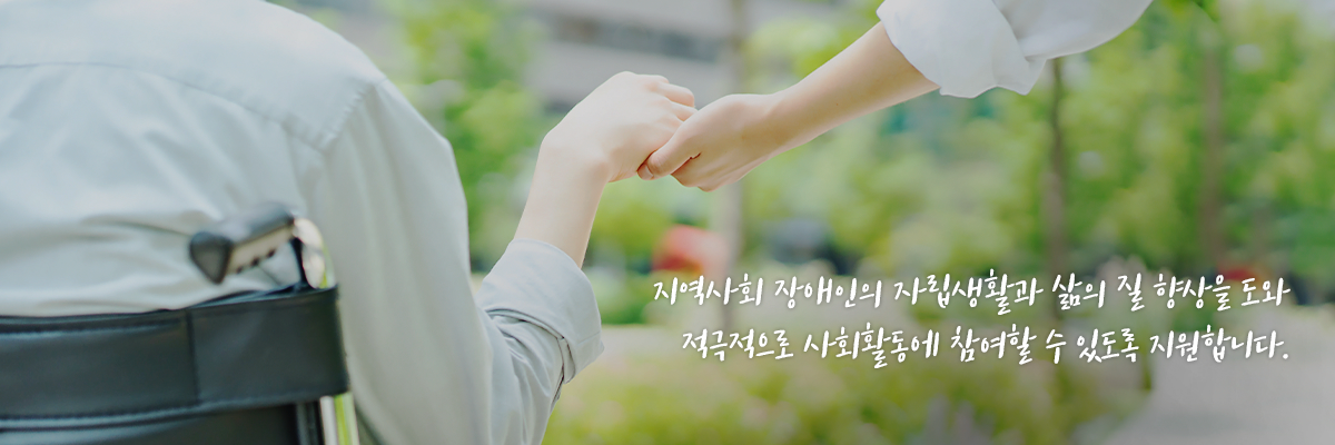 지역사회 장애인의 자립생활과 삶의 질 향상을 도와 적극적으로 사회활동에 참여할 수 있도록 지원합니다.